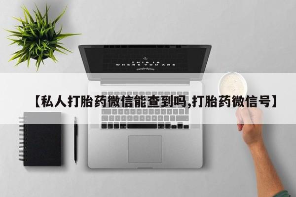 米非米索购买【私人打胎药微信能查到吗,打胎药微信号】