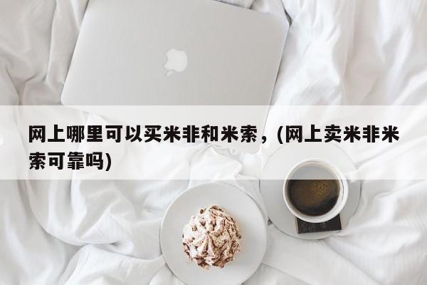 米非米索购买网上哪里可以买米非和米索，(网上卖米非米索可靠吗)