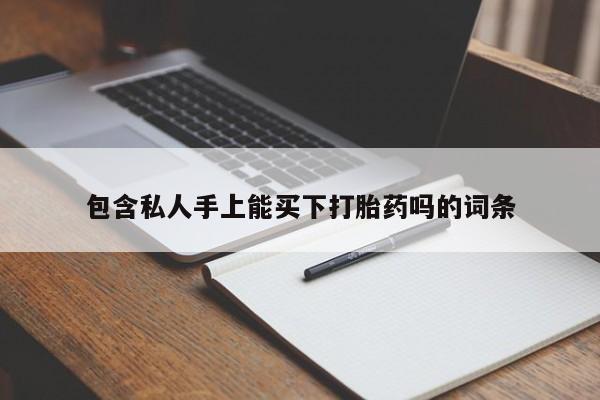 米非米索购买包含私人手上能买下打胎药吗的词条