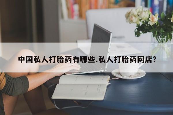 米非米索购买中国私人打胎药有哪些.私人打胎药网店？
