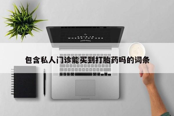 米非米索购买包含私人门诊能买到打胎药吗的词条