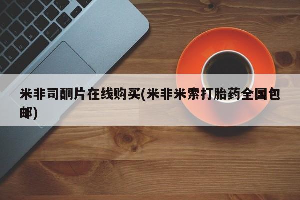 米非米索购买米非司酮片在线购买(米非米索打胎药全国包邮)