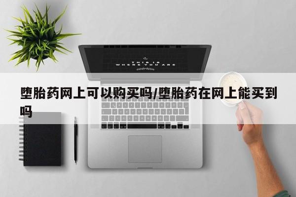 米非米索购买堕胎药网上可以购买吗/堕胎药在网上能买到吗