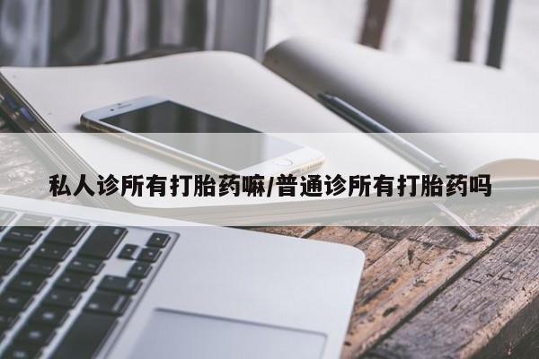 米非米索购买私人诊所有打胎药嘛/普通诊所有打胎药吗