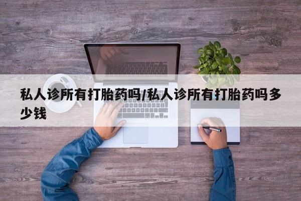 米非米索购买私人诊所有打胎药吗/私人诊所有打胎药吗多少钱