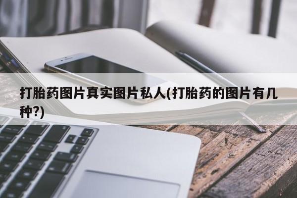 米非米索购买打胎药图片真实图片私人(打胎药的图片有几种?)