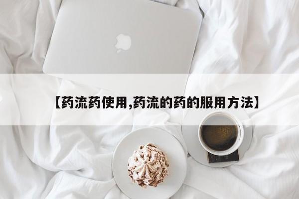 米非米索购买【药流药使用,药流的药的服用方法】