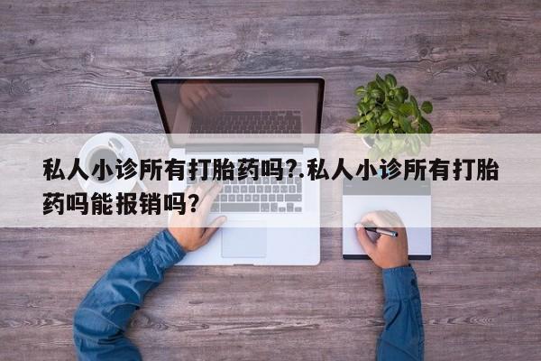 米非米索购买私人小诊所有打胎药吗?.私人小诊所有打胎药吗能报销吗？