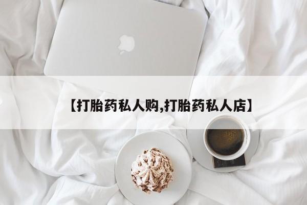 米非米索购买【打胎药私人购,打胎药私人店】