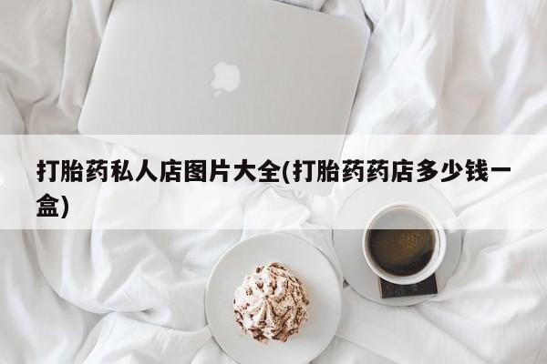 米非米索购买打胎药私人店图片大全(打胎药药店多少钱一盒)
